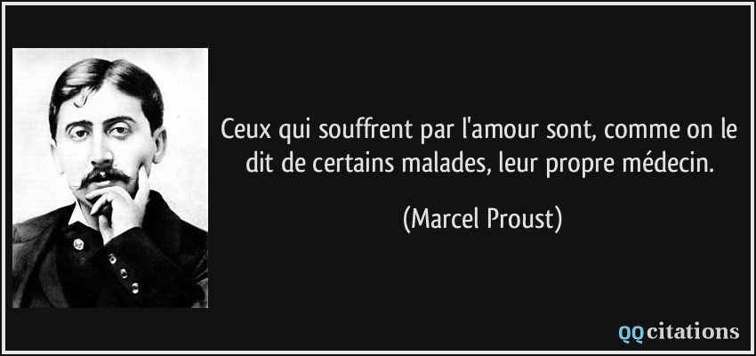 Ceux qui souffrent par l'amour sont, comme on le dit de certains malades, leur propre médecin.  - Marcel Proust
