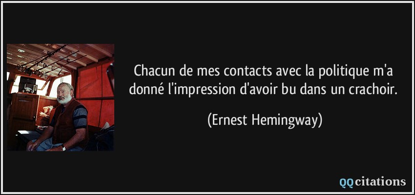 Chacun de mes contacts avec la politique m'a donné l'impression d'avoir bu dans un crachoir.  - Ernest Hemingway