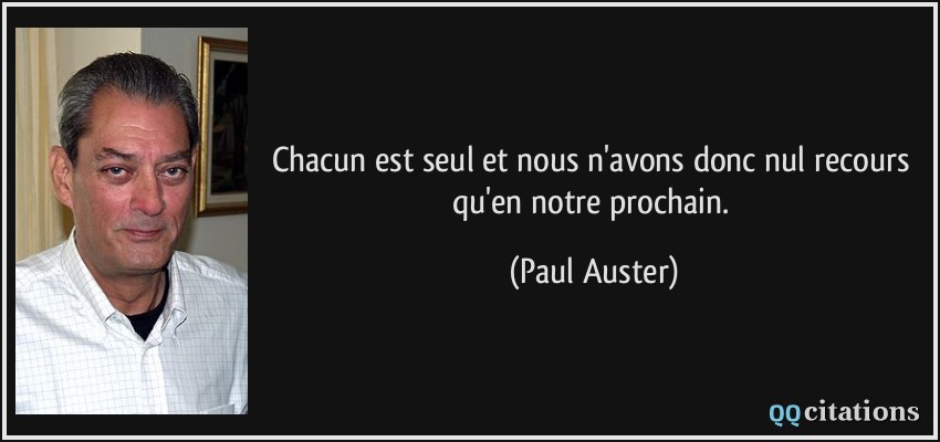 Chacun est seul et nous n'avons donc nul recours qu'en notre prochain.  - Paul Auster