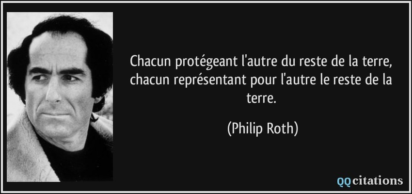 Chacun protégeant l'autre du reste de la terre, chacun représentant pour l'autre le reste de la terre.  - Philip Roth