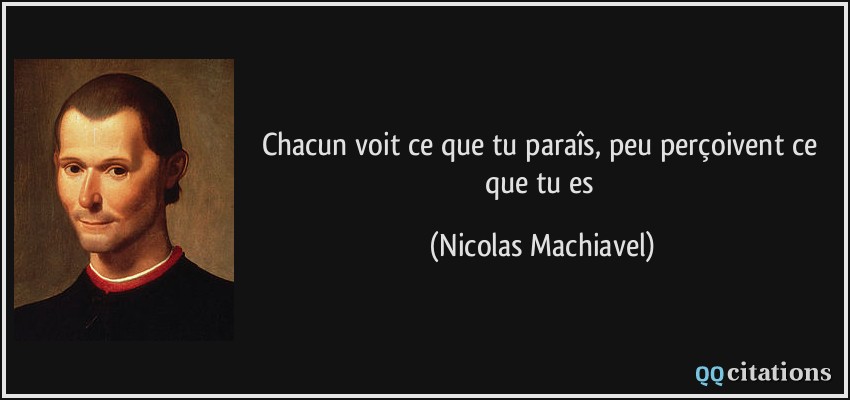 Chacun voit ce que tu paraîs, peu perçoivent ce que tu es  - Nicolas Machiavel