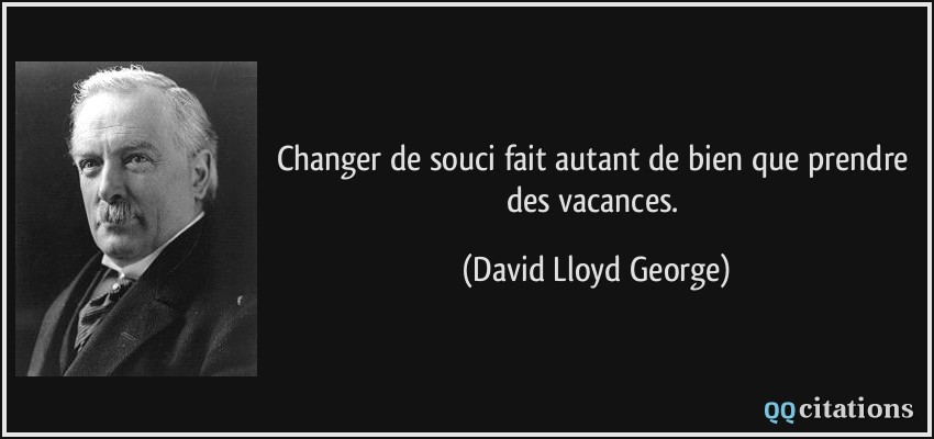 Changer de souci fait autant de bien que prendre des vacances.  - David Lloyd George