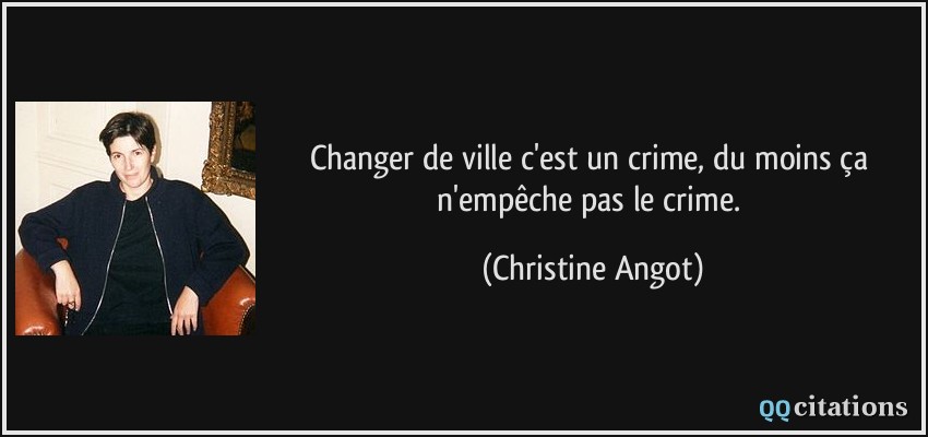 Changer de ville c'est un crime, du moins ça n'empêche pas le crime.  - Christine Angot