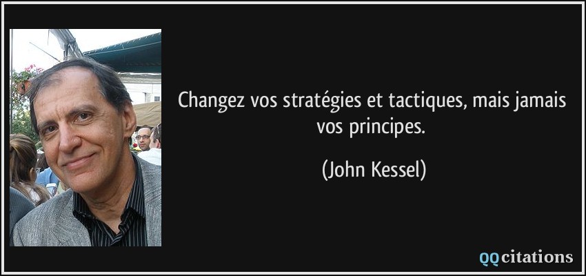 Changez vos stratégies et tactiques, mais jamais vos principes.  - John Kessel