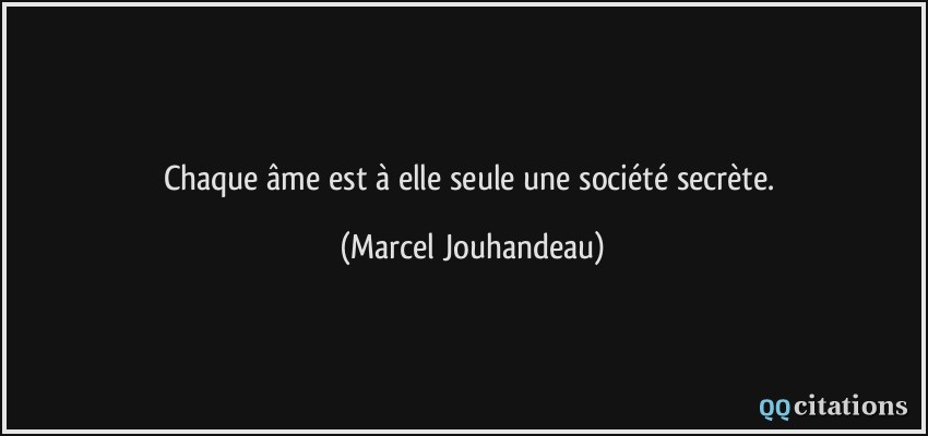 Chaque âme est à elle seule une société secrète.  - Marcel Jouhandeau