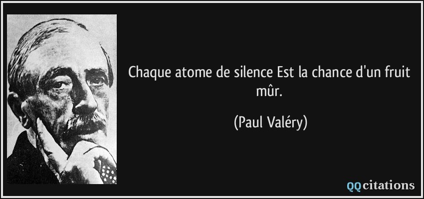 Chaque atome de silence Est la chance d'un fruit mûr.  - Paul Valéry