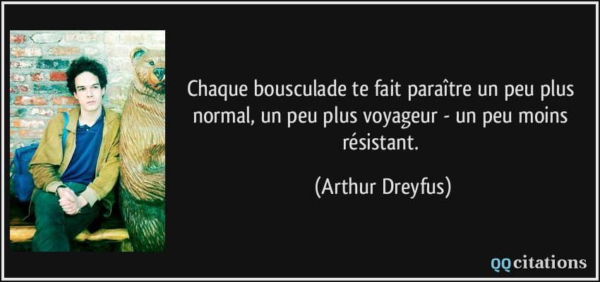 Chaque bousculade te fait paraître un peu plus normal, un peu plus voyageur - un peu moins résistant.  - Arthur Dreyfus