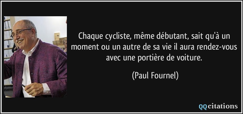 Chaque cycliste, même débutant, sait qu'à un moment ou un autre de sa vie il aura rendez-vous avec une portière de voiture.  - Paul Fournel