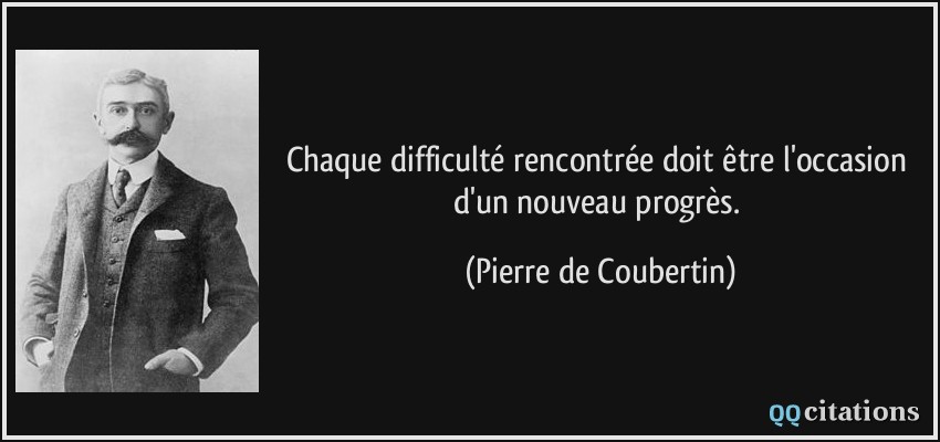 Chaque difficulté rencontrée doit être l'occasion d'un nouveau progrès.  - Pierre de Coubertin