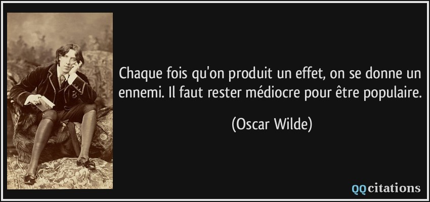 Chaque fois qu'on produit un effet, on se donne un ennemi. Il faut rester médiocre pour être populaire.  - Oscar Wilde