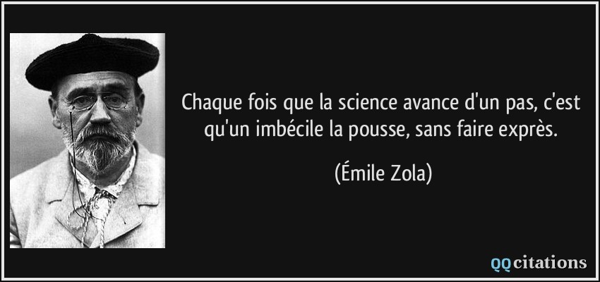 Chaque fois que la science avance d'un pas, c'est qu'un imbécile la pousse, sans faire exprès.  - Émile Zola