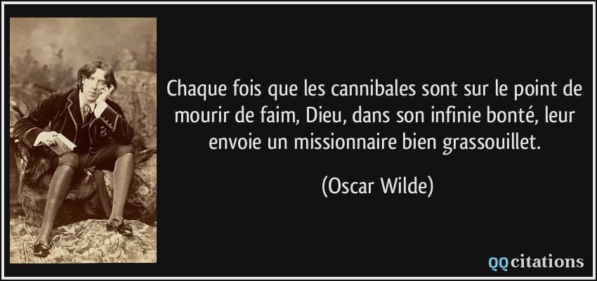 Chaque fois que les cannibales sont sur le point de mourir de faim, Dieu, dans son infinie bonté, leur envoie un missionnaire bien grassouillet.  - Oscar Wilde
