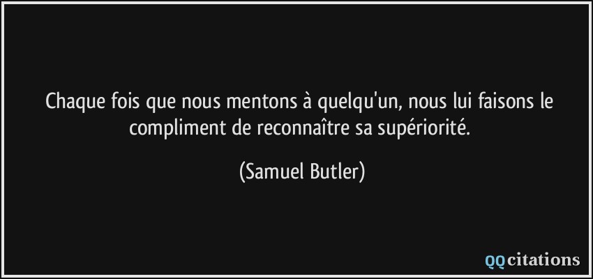 Chaque fois que nous mentons à quelqu'un, nous lui faisons le compliment de reconnaître sa supériorité.  - Samuel Butler