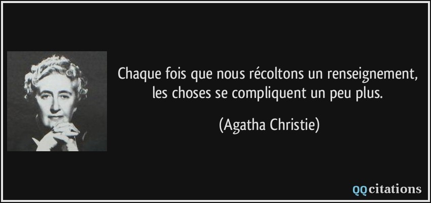 Chaque fois que nous récoltons un renseignement, les choses se compliquent un peu plus.  - Agatha Christie