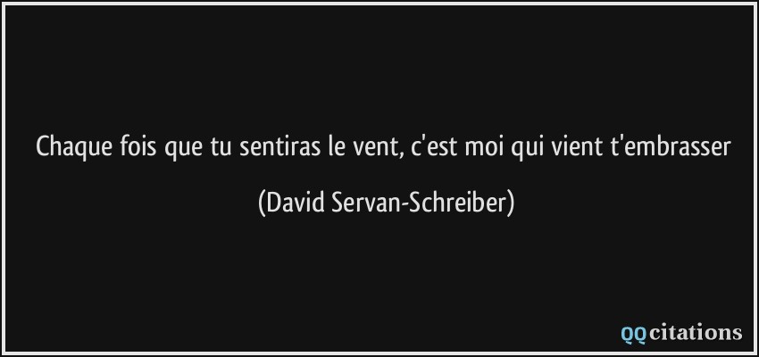 Chaque fois que tu sentiras le vent, c'est moi qui vient t'embrasser  - David Servan-Schreiber
