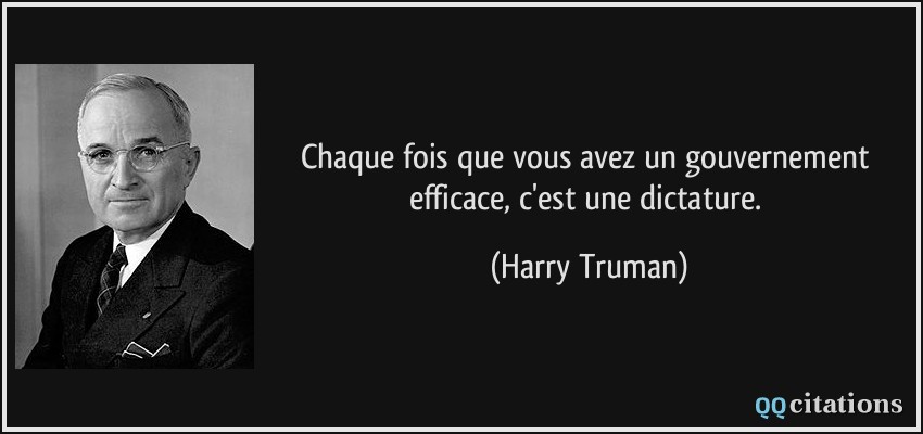 Chaque fois que vous avez un gouvernement efficace, c'est une dictature.  - Harry Truman