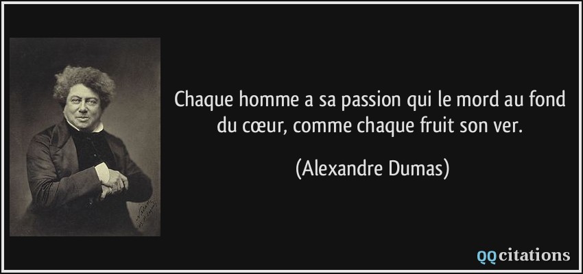 Chaque homme a sa passion qui le mord au fond du cœur, comme chaque fruit son ver.  - Alexandre Dumas