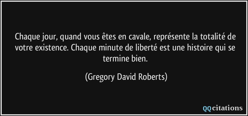 Chaque jour, quand vous êtes en cavale, représente la totalité de votre existence. Chaque minute de liberté est une histoire qui se termine bien.  - Gregory David Roberts