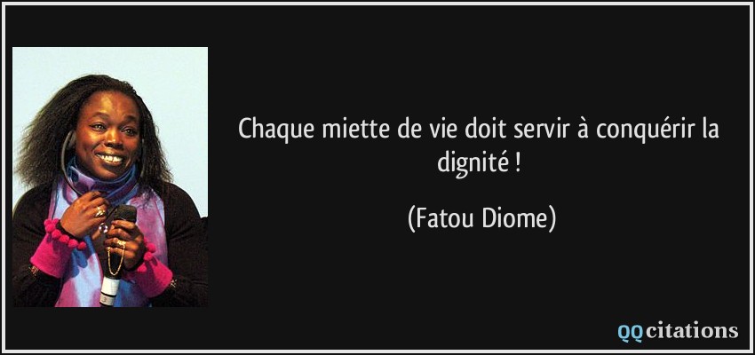 Chaque miette de vie doit servir à conquérir la dignité !  - Fatou Diome