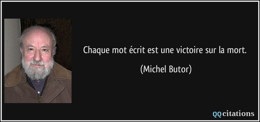 Chaque mot écrit est une victoire sur la mort.  - Michel Butor