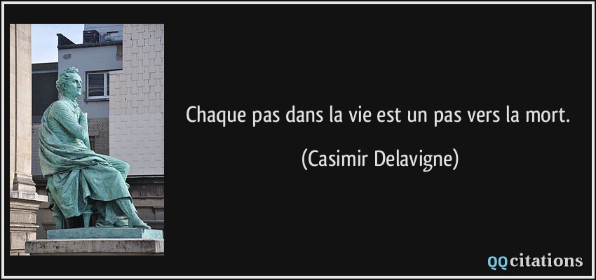 Chaque pas dans la vie est un pas vers la mort.  - Casimir Delavigne