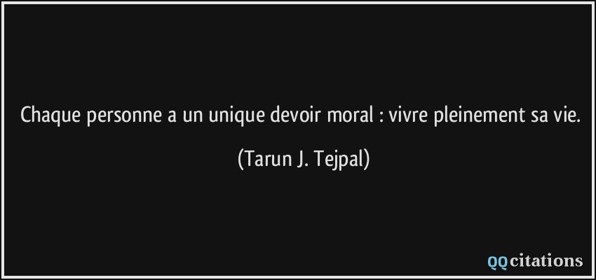 Chaque personne a un unique devoir moral : vivre pleinement sa vie.  - Tarun J. Tejpal