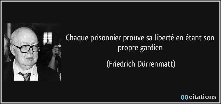 Chaque prisonnier prouve sa liberté en étant son propre gardien  - Friedrich Dürrenmatt