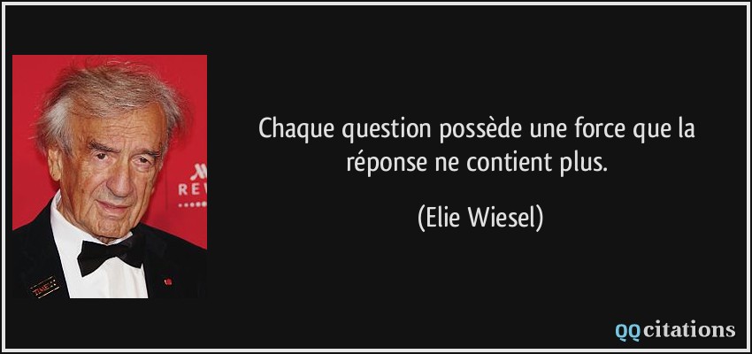 Chaque question possède une force que la réponse ne contient plus.  - Elie Wiesel