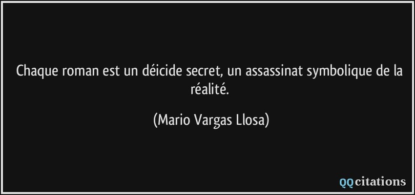 Chaque roman est un déicide secret, un assassinat symbolique de la réalité.  - Mario Vargas Llosa