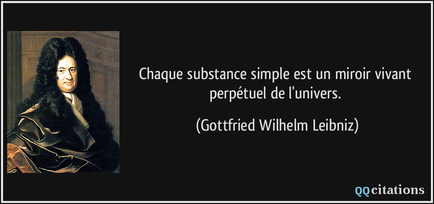 Chaque substance simple est un miroir vivant perpétuel de l'univers.  - Gottfried Wilhelm Leibniz