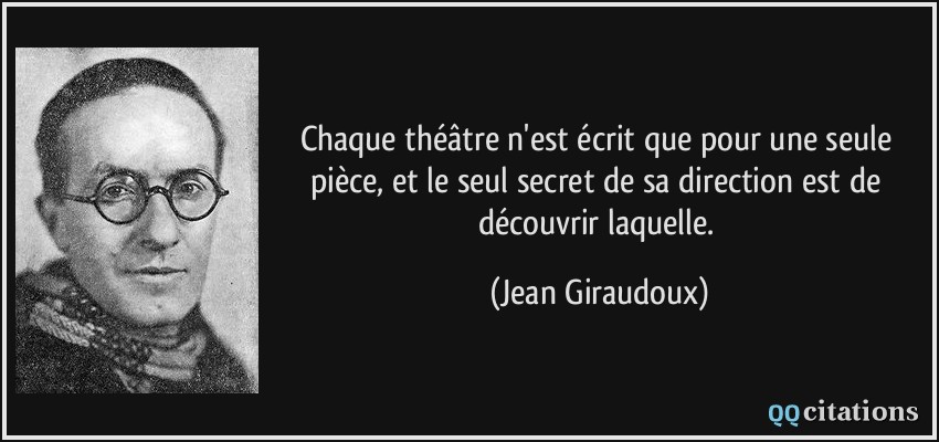 Chaque théâtre n'est écrit que pour une seule pièce, et le seul secret de sa direction est de découvrir laquelle.  - Jean Giraudoux