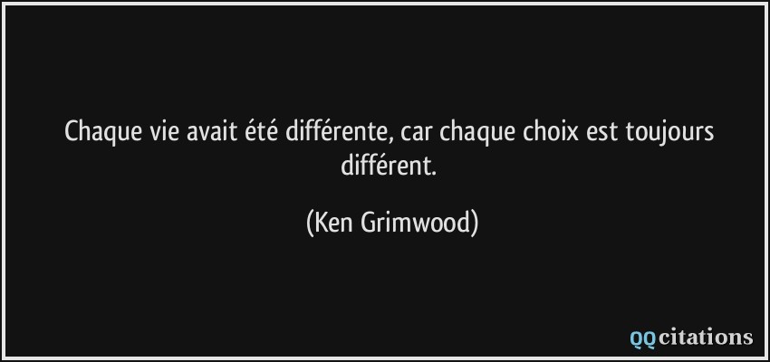 Chaque vie avait été différente, car chaque choix est toujours différent.  - Ken Grimwood
