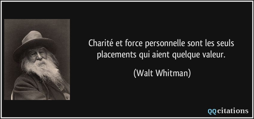 Charité et force personnelle sont les seuls placements qui aient quelque valeur.  - Walt Whitman