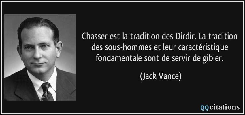 Chasser est la tradition des Dirdir. La tradition des sous-hommes et leur caractéristique fondamentale sont de servir de gibier.  - Jack Vance