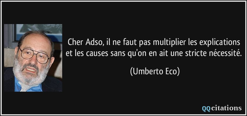 Cher Adso, il ne faut pas multiplier les explications et les causes sans qu'on en ait une stricte nécessité.  - Umberto Eco