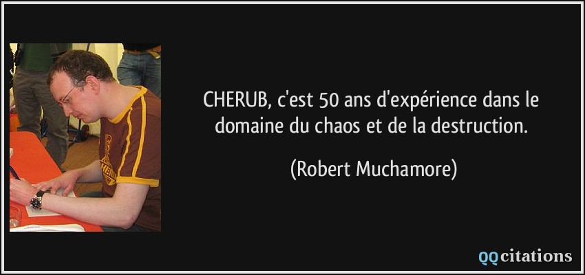 CHERUB, c'est 50 ans d'expérience dans le domaine du chaos et de la destruction.  - Robert Muchamore