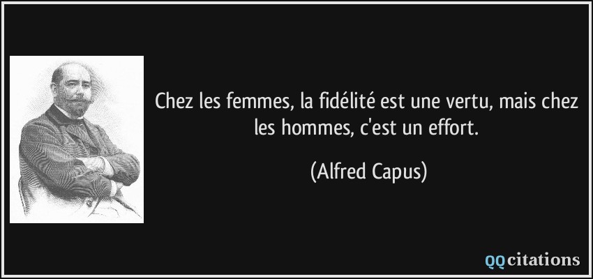Chez les femmes, la fidélité est une vertu, mais chez les hommes, c'est un effort.  - Alfred Capus