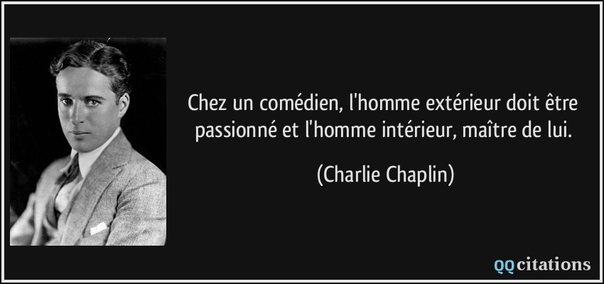 Chez un comédien, l'homme extérieur doit être passionné et l'homme intérieur, maître de lui.  - Charlie Chaplin