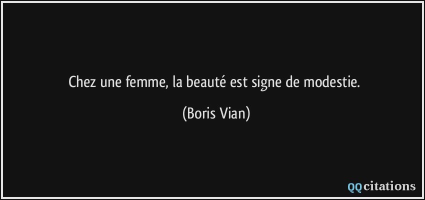 Chez une femme, la beauté est signe de modestie.  - Boris Vian