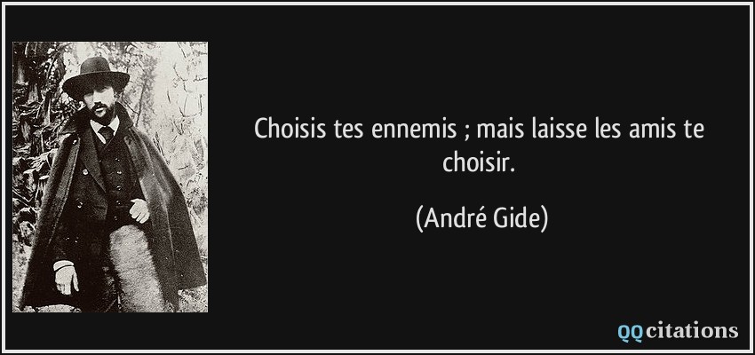 Choisis tes ennemis ; mais laisse les amis te choisir.  - André Gide