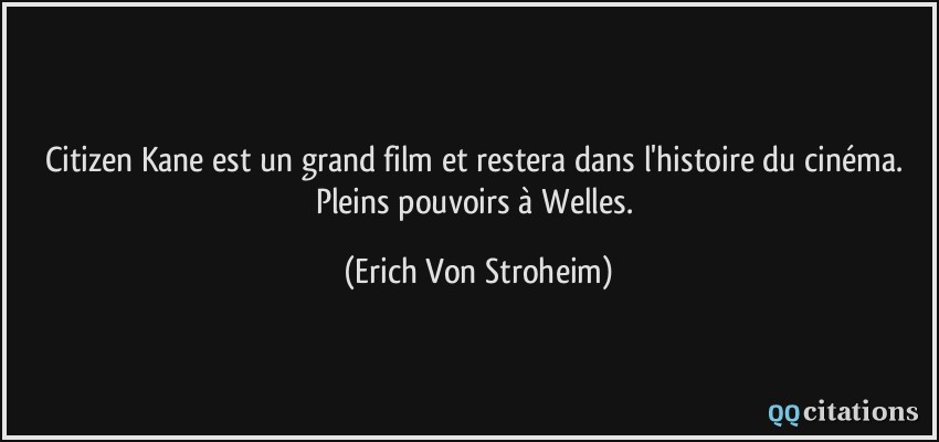 Citizen Kane est un grand film et restera dans l'histoire du cinéma. Pleins pouvoirs à Welles.  - Erich Von Stroheim