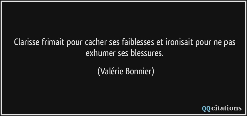 Clarisse frimait pour cacher ses faiblesses et ironisait pour ne pas exhumer ses blessures.  - Valérie Bonnier