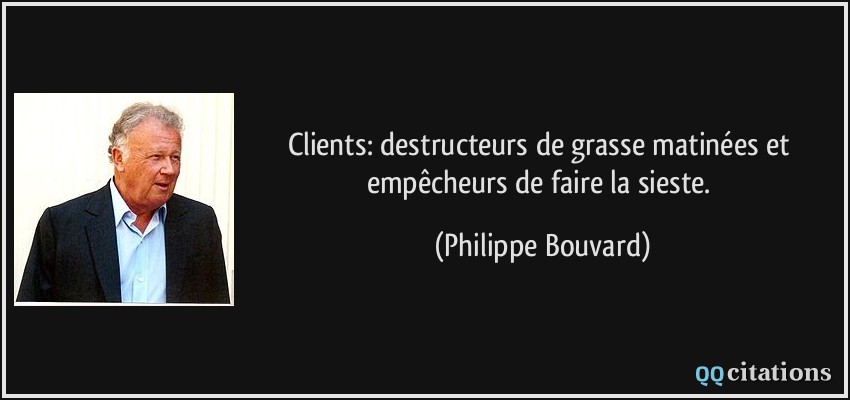Clients: destructeurs de grasse matinées et empêcheurs de faire la sieste.  - Philippe Bouvard