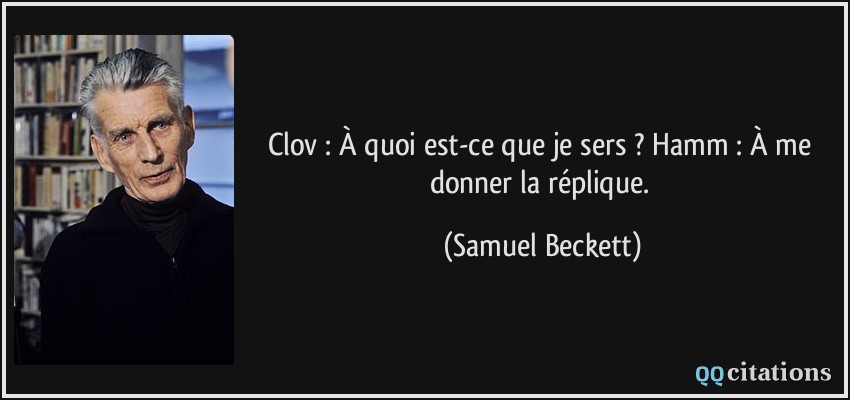 Clov : À quoi est-ce que je sers ? Hamm : À me donner la réplique.  - Samuel Beckett
