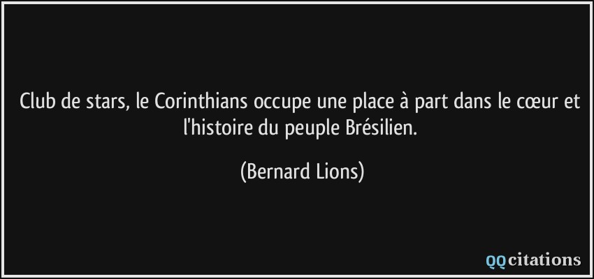 Club de stars, le Corinthians occupe une place à part dans le cœur et l'histoire du peuple Brésilien.  - Bernard Lions