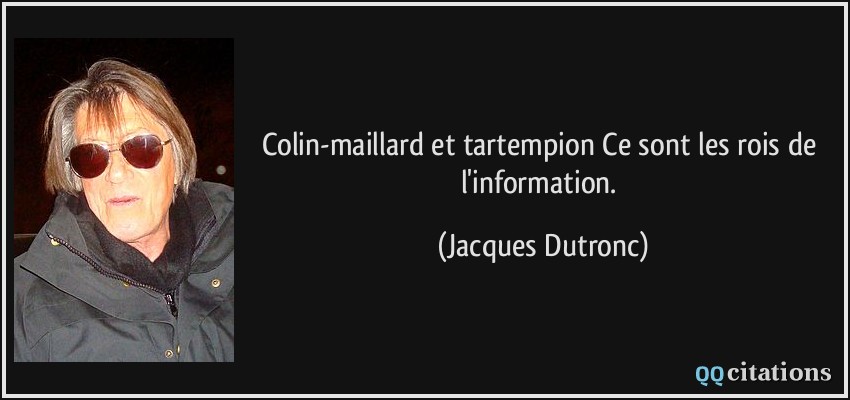 Colin-maillard et tartempion Ce sont les rois de l'information.  - Jacques Dutronc