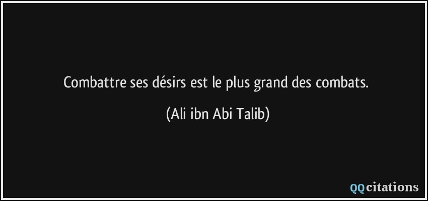 Combattre ses désirs est le plus grand des combats.  - Ali ibn Abi Talib
