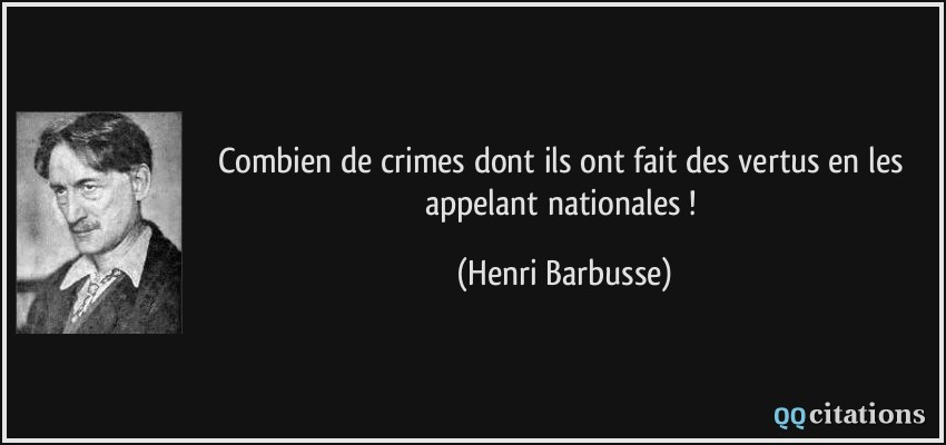 Combien de crimes dont ils ont fait des vertus en les appelant nationales !  - Henri Barbusse