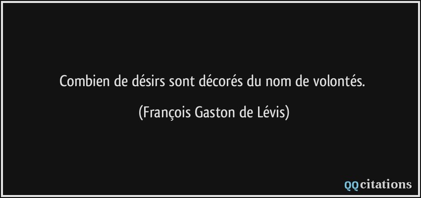 Combien de désirs sont décorés du nom de volontés.  - François Gaston de Lévis