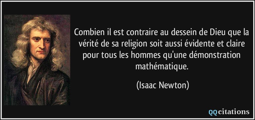 Combien il est contraire au dessein de Dieu que la vérité de sa religion soit aussi évidente et claire pour tous les hommes qu'une démonstration mathématique.  - Isaac Newton